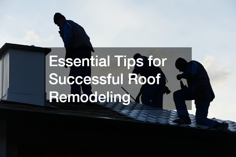 Essential Tips for Successful Roof Remodeling