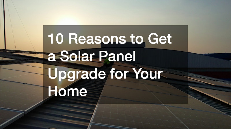 10 Reasons to Get a Solar Panel Upgrade for Your Home