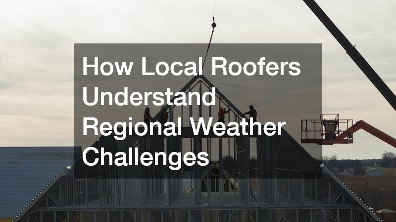 How Local Roofers Understand Regional Weather Challenges