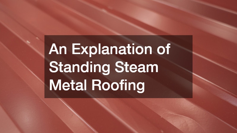 An Explanation of Standing Steam Metal Roofing